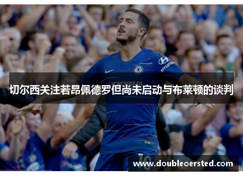 切尔西关注若昂佩德罗但尚未启动与布莱顿的谈判