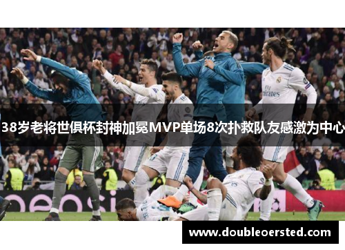 38岁老将世俱杯封神加冕MVP单场8次扑救队友感激为中心
