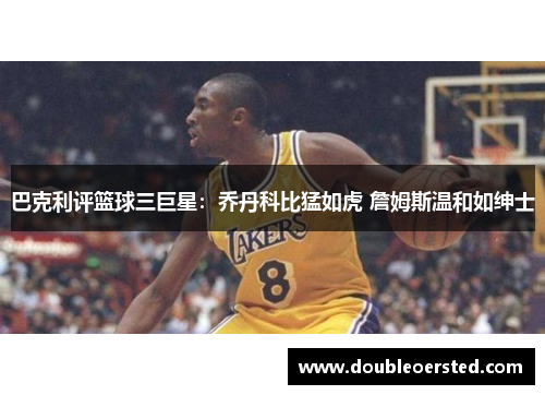 巴克利评篮球三巨星：乔丹科比猛如虎 詹姆斯温和如绅士