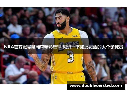 NBA官方账号晒瀚森精彩集锦 见识一下如此灵活的大个子球员