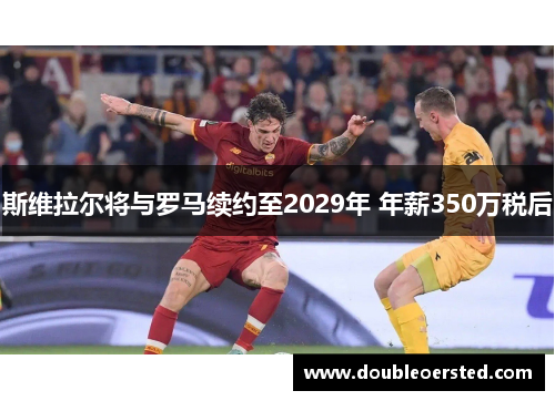 斯维拉尔将与罗马续约至2029年 年薪350万税后