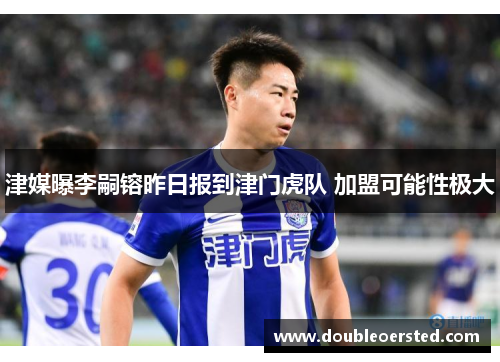 津媒曝李嗣镕昨日报到津门虎队 加盟可能性极大