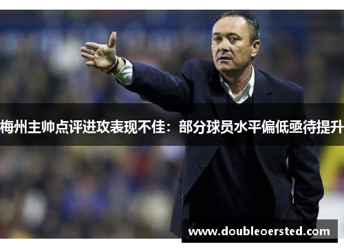 梅州主帅点评进攻表现不佳：部分球员水平偏低亟待提升