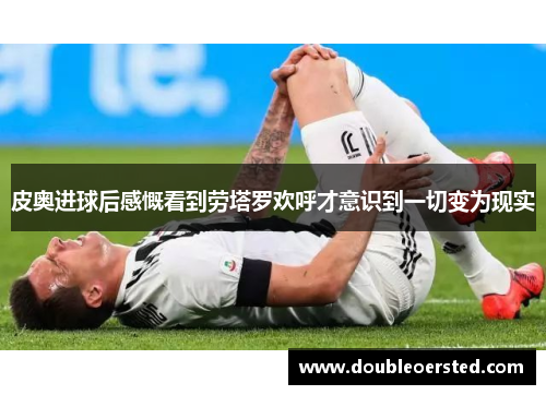 皮奥进球后感慨看到劳塔罗欢呼才意识到一切变为现实