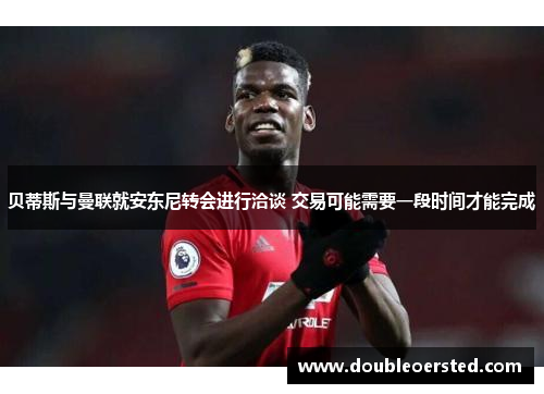 贝蒂斯与曼联就安东尼转会进行洽谈 交易可能需要一段时间才能完成