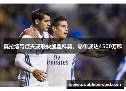 莫拉塔与佳夫或联袂加盟科莫，总价或达4500万欧