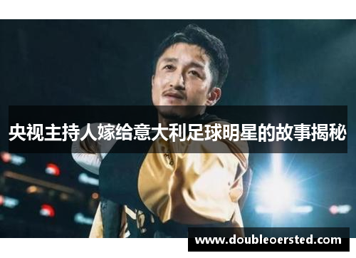 央视主持人嫁给意大利足球明星的故事揭秘