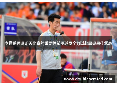 李霄鹏强调明天比赛的重要性希望球员全力以赴展现最佳状态