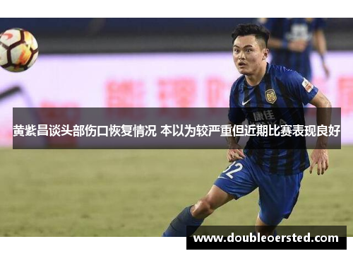 黄紫昌谈头部伤口恢复情况 本以为较严重但近期比赛表现良好